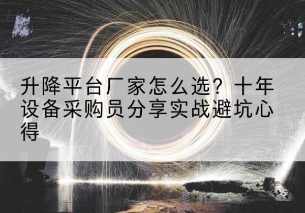 襄都升降平台厂家-怎么选？十年设备采购员分享实战避坑心得