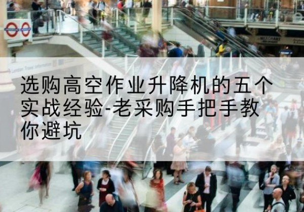 襄都高空作业升降机厂家-选购高空作业升降机的五个实战经验-老采购手把手教你避坑