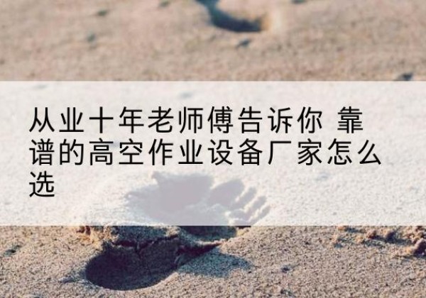 襄都高空作业升降机厂家推荐-从业十年老师傅告诉你 靠谱的高空作业设备厂家怎么选