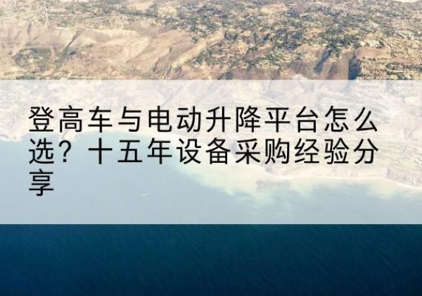 襄都登高车厂家厂家-登高车与电动升降平台怎么选？十五年设备采购经验分享