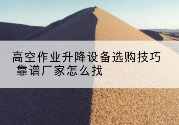 襄都电动升降平台厂家推荐-高空作业升降设备选购技巧 靠谱厂家怎么找