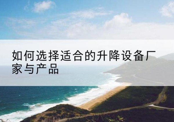 襄都电动升降平台厂家-如何选择适合的升降设备厂家与产品